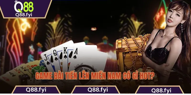 Game bài tiến lên miền Nam có gì hot?